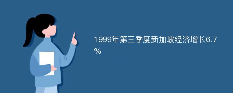 1999年第三季度新加坡经济增长6.7%