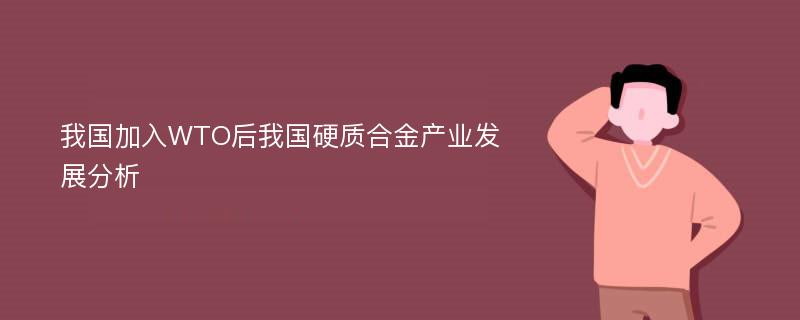 我国加入WTO后我国硬质合金产业发展分析