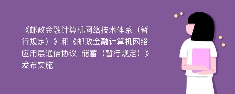 《邮政金融计算机网络技术体系（暂行规定）》和《邮政金融计算机网络应用层通信协议-储蓄（暂行规定）》发布实施