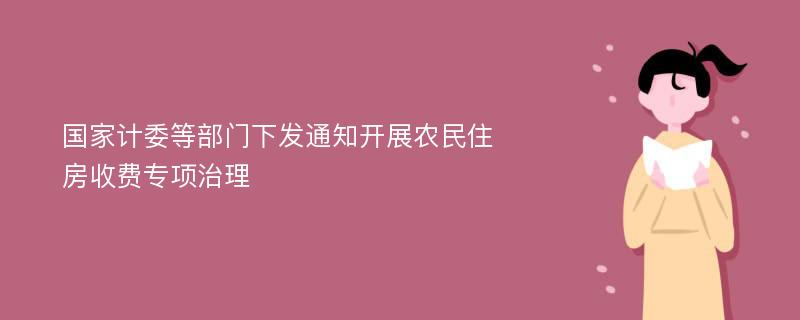 国家计委等部门下发通知开展农民住房收费专项治理