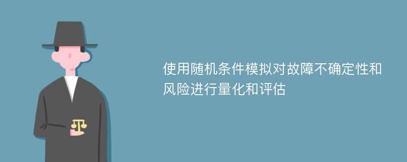 使用随机条件模拟对故障不确定性和风险进行量化和评估