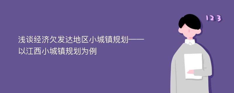 浅谈经济欠发达地区小城镇规划——以江西小城镇规划为例