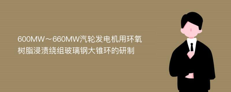 600MW～660MW汽轮发电机用环氧树脂浸渍绕组玻璃钢大锥环的研制