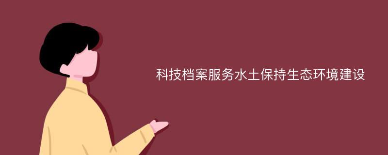 科技档案服务水土保持生态环境建设