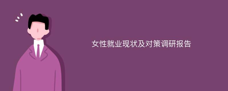 女性就业现状及对策调研报告