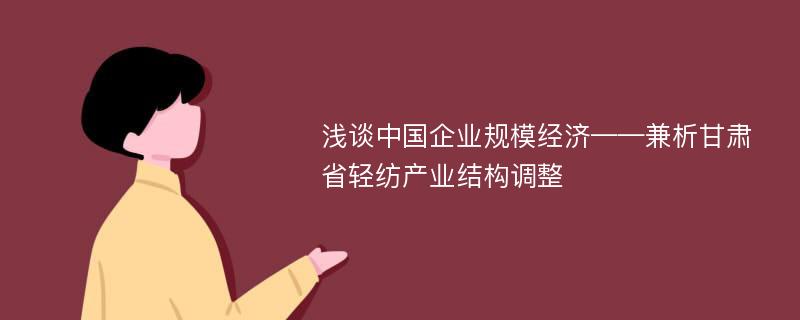 浅谈中国企业规模经济——兼析甘肃省轻纺产业结构调整