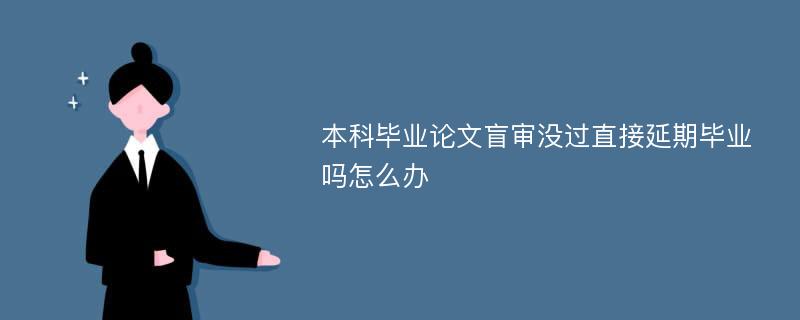 本科毕业论文盲审没过直接延期毕业吗怎么办