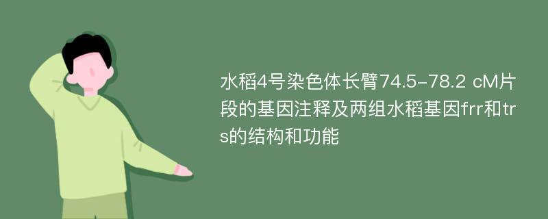 水稻4号染色体长臂74.5-78.2 cM片段的基因注释及两组水稻基因frr和trs的结构和功能