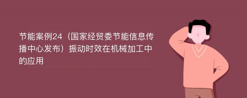 节能案例24（国家经贸委节能信息传播中心发布）振动时效在机械加工中的应用