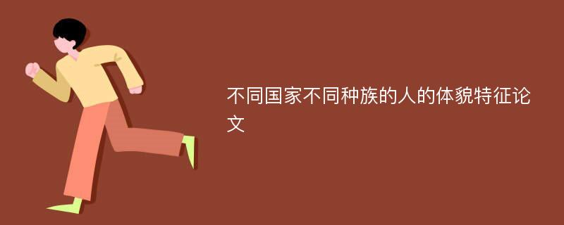 不同国家不同种族的人的体貌特征论文