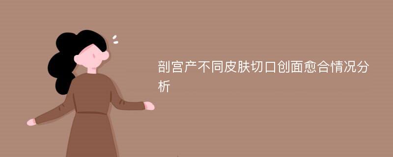 剖宫产不同皮肤切口创面愈合情况分析