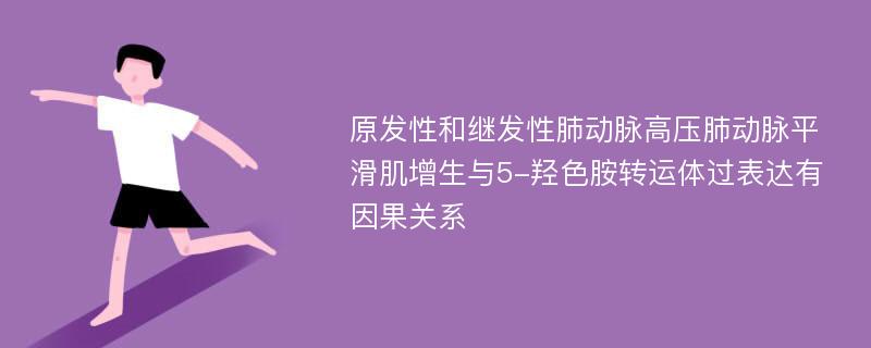 原发性和继发性肺动脉高压肺动脉平滑肌增生与5-羟色胺转运体过表达有因果关系