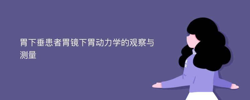 胃下垂患者胃镜下胃动力学的观察与测量