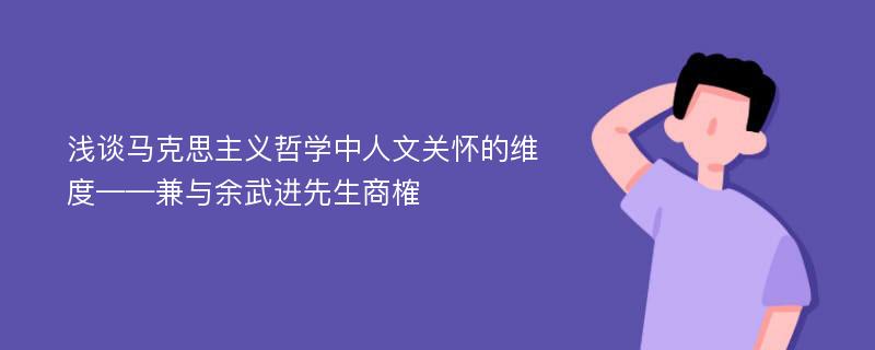 浅谈马克思主义哲学中人文关怀的维度——兼与余武进先生商榷