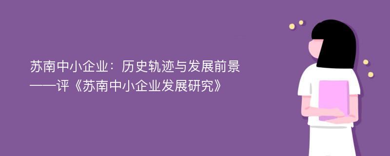 苏南中小企业：历史轨迹与发展前景——评《苏南中小企业发展研究》