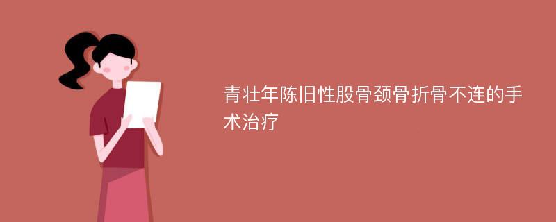 青壮年陈旧性股骨颈骨折骨不连的手术治疗