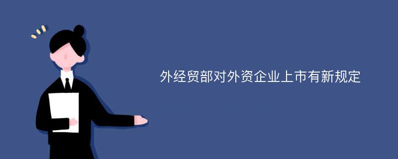 外经贸部对外资企业上市有新规定