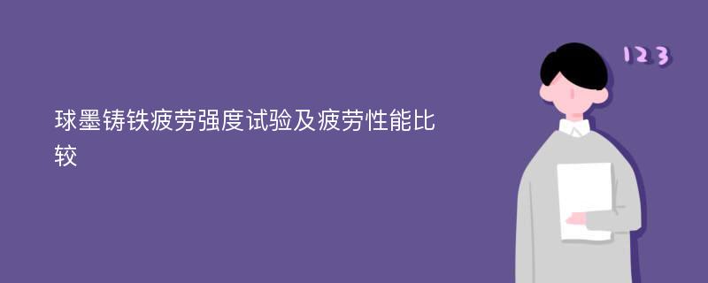 球墨铸铁疲劳强度试验及疲劳性能比较