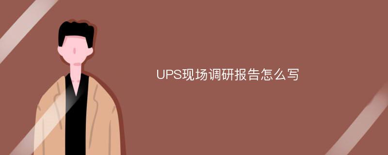 UPS现场调研报告怎么写