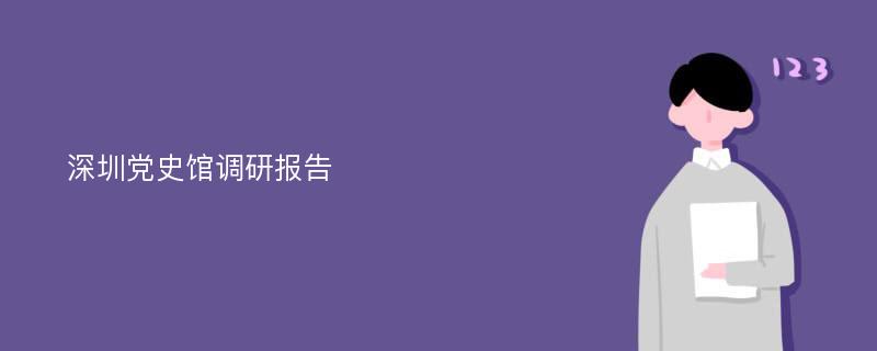 深圳党史馆调研报告