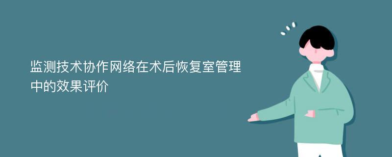 监测技术协作网络在术后恢复室管理中的效果评价