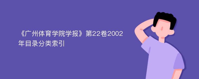 《广州体育学院学报》第22卷2002年目录分类索引