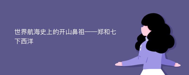 世界航海史上的开山鼻祖——郑和七下西洋