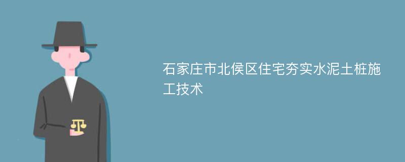 石家庄市北侯区住宅夯实水泥土桩施工技术