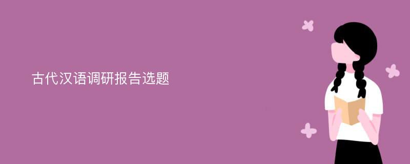 古代汉语调研报告选题