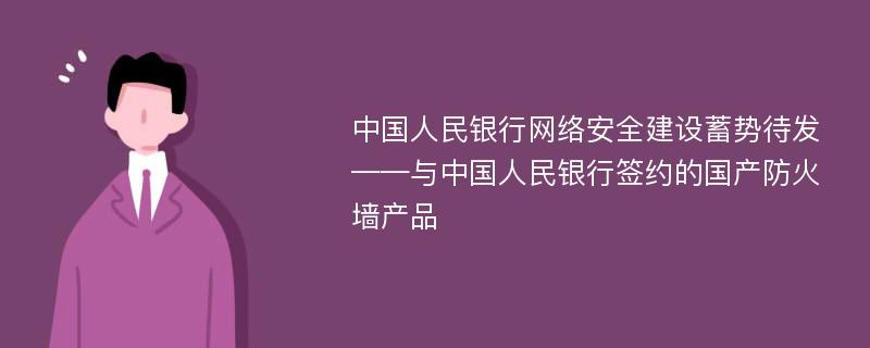 中国人民银行网络安全建设蓄势待发——与中国人民银行签约的国产防火墙产品