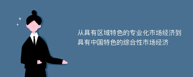 从具有区域特色的专业化市场经济到具有中国特色的综合性市场经济