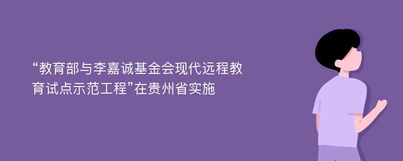 “教育部与李嘉诚基金会现代远程教育试点示范工程”在贵州省实施