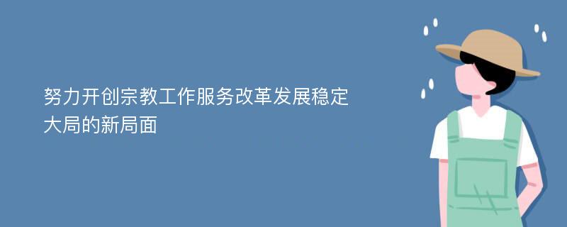 努力开创宗教工作服务改革发展稳定大局的新局面