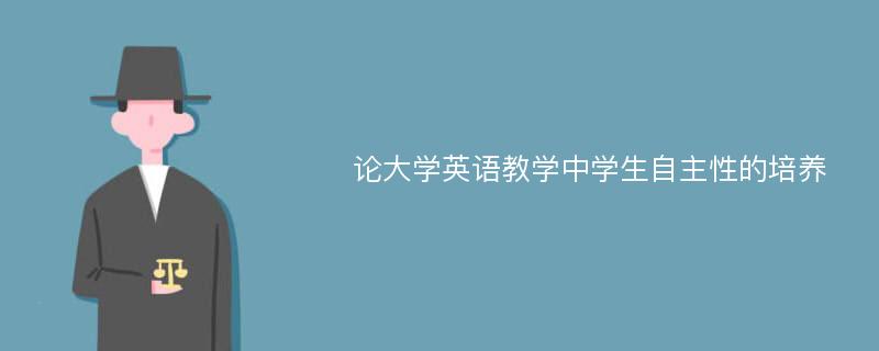 论大学英语教学中学生自主性的培养