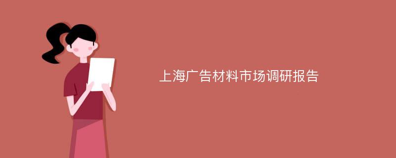 上海广告材料市场调研报告