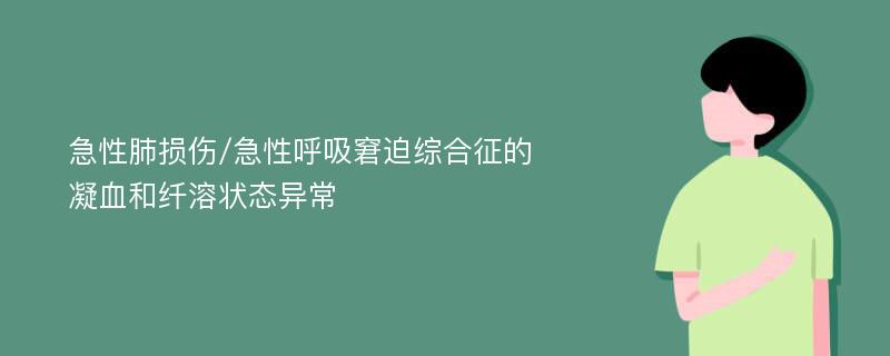 急性肺损伤/急性呼吸窘迫综合征的凝血和纤溶状态异常