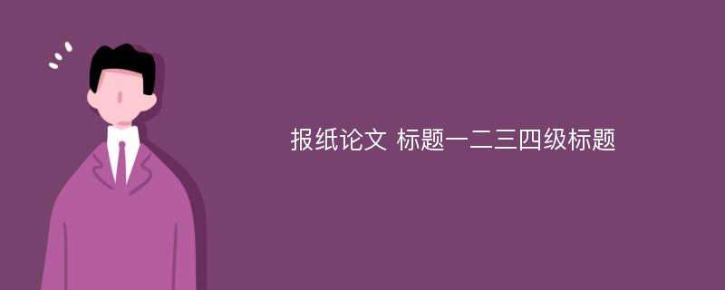 报纸论文 标题一二三四级标题